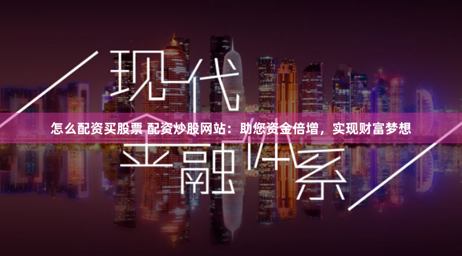怎么配资买股票 配资炒股网站：助您资金倍增，实现财富梦想
