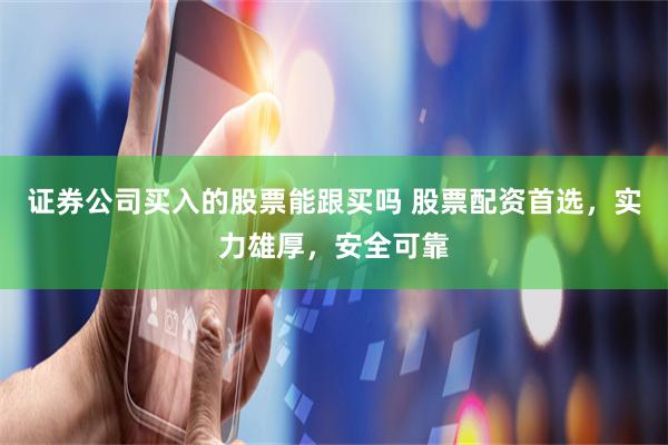 证券公司买入的股票能跟买吗 股票配资首选，实力雄厚，安全可靠