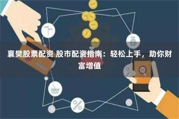 襄樊股票配资 股市配资指南：轻松上手，助你财富增值