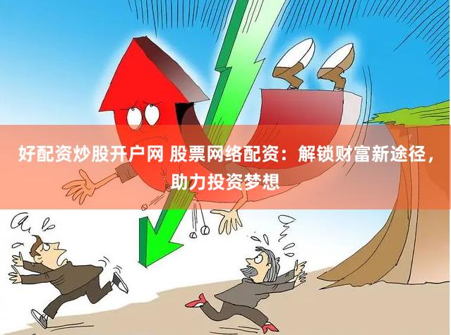 好配资炒股开户网 股票网络配资：解锁财富新途径，助力投资梦想